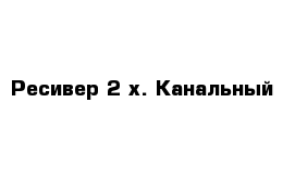 Ресивер 2 х. Канальный